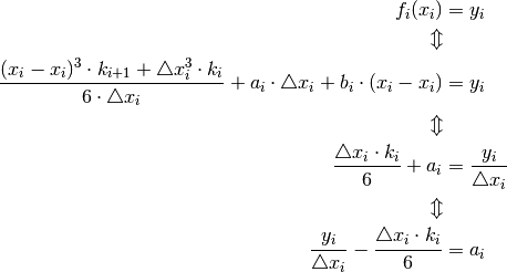 f_{i}(x_{i}) & = y_{i}\\
\Updownarrow\\
\frac{(x_{i}-x_{i})^{3}\cdot k_{i+1}+\triangle x_{i}^{3}\cdot k_{i}}{6\cdot\triangle x_{i}}+a_{i}\cdot\triangle x_{i}+b_{i}\cdot(x_{i}-x_{i}) & = y_{i}\\
\Updownarrow\\
\frac{\triangle x_{i}\cdot k_{i}}{6}+a_{i} & = \frac{y_{i}}{\triangle x_{i}}\\
\Updownarrow\\
\frac{y_{i}}{\triangle x_{i}}-\frac{\triangle x_{i}\cdot k_{i}}{6} & = a_{i}