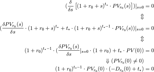 (\frac{\delta }{\delta s}\left[(1 + r_0 + s)^{t_*} \cdot PV_{r_0}(s)\right])|_{s=0} &= 0 \\
\Updownarrow \\
(\frac{\delta PV_{r_0}(s)}{\delta s} \cdot (1 + r_0 + s)^{t_*} + t_* \cdot (1 + r_0 + s)^{t_* - 1} \cdot PV_{r_0}(s))|_{s=0} &= 0 \\
\Updownarrow \\
(1 + r_0)^{t_* - 1} \cdot (\frac{\delta PV_{r_0}(s)}{\delta s}|_{s=0} \cdot (1 + r_0) + t_* \cdot PV(0)) &= 0 \\
\Downarrow (PV_{r_0}(0) \neq 0)\\
(1 + r_0)^{t_* - 1} \cdot PV_{r_0}(0) \cdot (-D_{r_0}(0) + t_*) &= 0