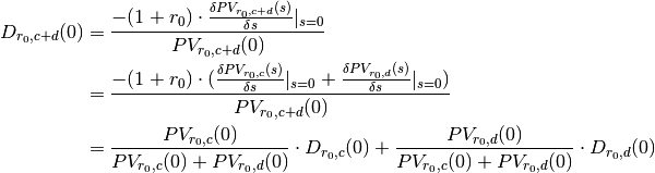 D_{r_0, c+d}(0) &= \frac{-(1 + r_0) \cdot \frac{\delta PV_{r_0, c+d}(s)}{\delta s}|_{s=0}}{PV_{r_0, c+d}(0)} \\
                &= \frac{-(1 + r_0) \cdot (\frac{\delta PV_{r_0, c}(s)}{\delta s}|_{s=0} + \frac{\delta PV_{r_0, d}(s)}{\delta s}|_{s=0})}{PV_{r_0, c+d}(0)} \\
                &= \frac{PV_{r_0, c}(0)}{PV_{r_0, c}(0) + PV_{r_0, d}(0)} \cdot D_{r_0, c}(0)
                    + \frac{PV_{r_0, d}(0)}{PV_{r_0, c}(0) + PV_{r_0, d}(0)} \cdot D_{r_0, d}(0)