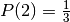 P(2)=\frac{1}{3}