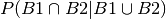 P(B1 \cap B2 | B1 \cup B2)
