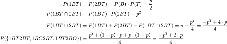 P(1BT) &= P(2BT) = P(B) \cdot P(T) = \frac{p}{2} \\
P(1BT \cap 2BT) &= P(1BT) \cdot P(2BT) = p^2 \\
P(1BT \cup 2BT) &= P(1BT) + P(2BT) - P(1BT \cap 2BT) = p - \frac{p^2}{4} = \frac{-p^2 + 4 \cdot p}{4} \\
P(\{1BT2BT, 1BO2BT, 1BT2BO\}) &= \frac{p^2 + (1-p) \cdot p + p \cdot (1-p)}{4} = \frac{-p^2 + 2 \cdot p}{4}