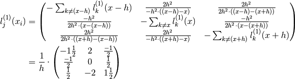 l^{(1)}_j(x_i) &= \left( \begin{matrix}
               - \sum_{k \neq (x - h)} l^{(1)}_k(x - h) & \frac{2h^2}{-h^2 \cdot ((x - h) - x)} & \frac{2h^2}{2h^2 \cdot ((x - h) -(x + h))} \\
               \frac{-h^2}{2h^2 \cdot (x - (x - h))} & - \sum_{k \neq x} l^{(1)}_k(x) & \frac{-h^2}{2h^2 \cdot (x - (x + h))} \\
               \frac{2h^2}{2h^2 \cdot ((x + h) - (x - h))} & \frac{2h^2}{-h^2 \cdot ((x + h) - x)} & - \sum_{k \neq (x + h)} l^{(1)}_k(x + h)
            \end{matrix} \right) \\
          &= \frac{1}{h} \cdot \left( \begin{matrix}
               -1 \frac{1}{2} & 2 & \frac{-1}{2} \\
               \frac{-1}{2} & 0 & \frac{1}{2} \\
               \frac{1}{2} & -2 & 1 \frac{1}{2}
            \end{matrix} \right)