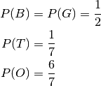 P(B) &= P(G) = \frac{1}{2} \\
P(T) &= \frac{1}{7} \\
P(O) &= \frac{6}{7} \\